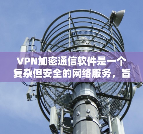 VPN加密通信软件是一个复杂但安全的网络服务,旨在提供加密数据传输和通信。以下是对该主题的分步解释 VPN加密通信软件是一个复杂但安全的网络服务,旨在提供加密数据传输和通信。以下是对该主题的分步解释