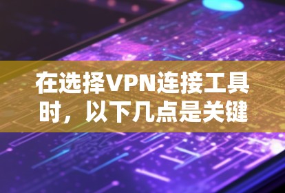在选择VPN连接工具时，以下几点是关键