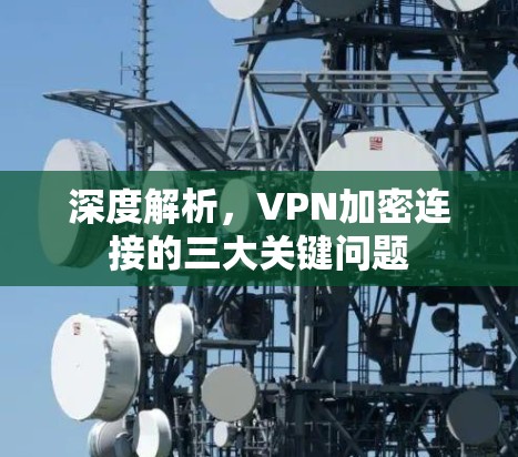 深度解析，VPN加密连接的三大关键问题