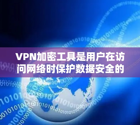 VPN加密工具是用户在访问网络时保护数据安全的重要工具。以下是一些综合考虑因素和推荐的VPN加密工具
