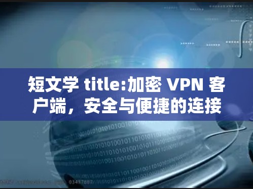 短文学 title:加密 VPN 客户端,安全与便捷的连接之道 短文学 title:加密 VPN 客户端,安全与便捷的连接之道