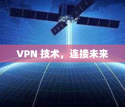 VPN 技术,连接未来 VPN 技术,连接未来