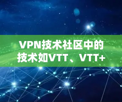 VPN技术社区中的技术如VTT、VTT+VTTE等各有特点和应用场景，但使用时需谨慎。以下是对这些技术的总结和建议
