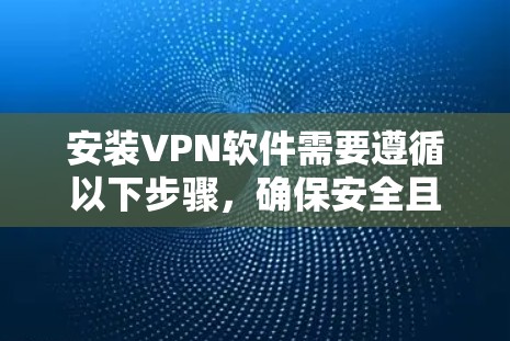 安装VPN软件需要遵循以下步骤，确保安全且高效