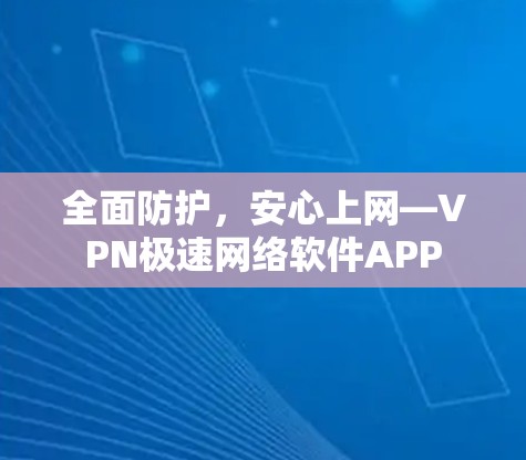 全面防护，安心上网—VPN极速网络软件APP
