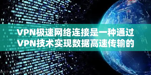 VPN极速网络连接是一种通过VPN技术实现数据高速传输的网络服务,其核心在于提供更快的连接速度、更高的加密强度以及更复杂的网络配置。以下是对VPN极速网络连接的详细分析和建议 VPN极速网络连接是一种通过VPN技术实现数据高速传输的网络服务,其核心在于提供更快的连接速度、更高的加密强度以及更复杂的网络配置。以下是对VPN极速网络连接的详细分析和建议