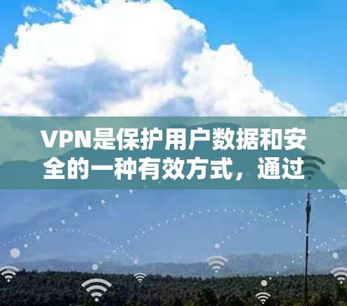 VPN是保护用户数据和安全的一种有效方式,通过加密技术让用户访问外部网站,避免恶意软件或非法下载。以下是关于VPN的详细分析和选择指南 VPN是保护用户数据和安全的一种有效方式,通过加密技术让用户访问外部网站,避免恶意软件或非法下载。以下是关于VPN的详细分析和选择指南