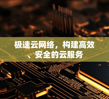 极速云网络,构建高效、安全的云服务 极速云网络,构建高效、安全的云服务