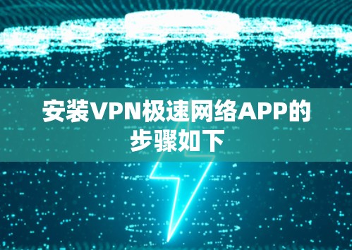 安装VPN极速网络APP的步骤如下