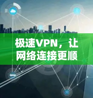 极速VPN，让网络连接更顺畅