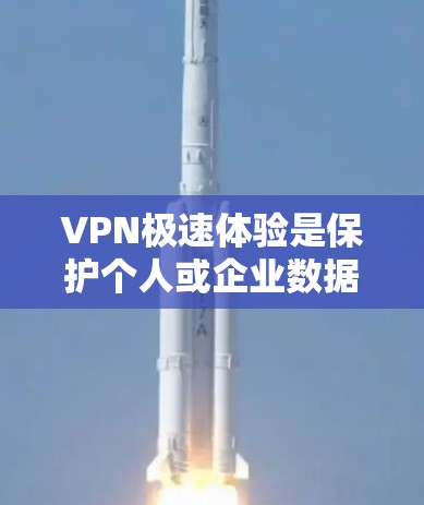 VPN极速体验是保护个人或企业数据安全的手段之一。如果你是普通用户，或者需要快速访问加密内容，推荐你使用以下VPN工具