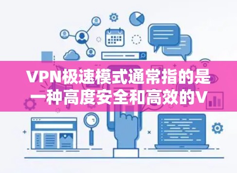 VPN极速模式通常指的是一种高度安全和高效的VPN解决方案，旨在提供更强大的加密功能和更快的连接速度。以下是关于VPN极速模式的一些关键点