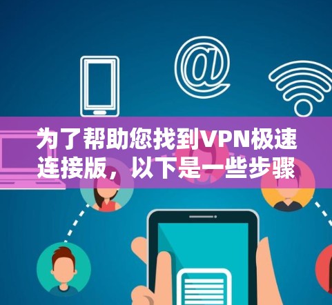 为了帮助您找到VPN极速连接版，以下是一些步骤和推荐