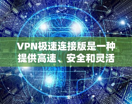 VPN极速连接版是一种提供高速、安全和灵活网络连接的软件,适合需要快速切换和高连接的用户。以下是详细的使用步骤和了解 VPN 的信息 VPN极速连接版是一种提供高速、安全和灵活网络连接的软件,适合需要快速切换和高连接的用户。以下是详细的使用步骤和了解 VPN 的信息