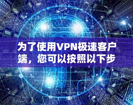 为了使用VPN极速客户端，您可以按照以下步骤操作