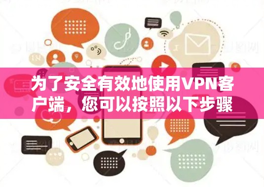 为了安全有效地使用VPN客户端，您可以按照以下步骤操作
