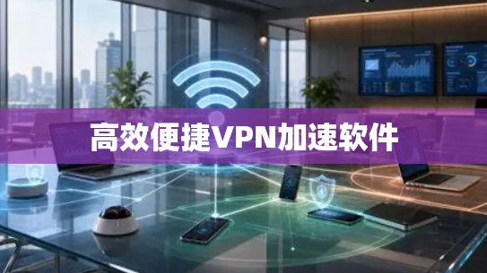 高效便捷VPN加速软件 高效便捷VPN加速软件