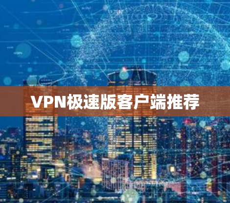 VPN极速版客户端推荐 VPN极速版客户端推荐