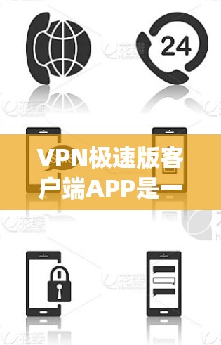 VPN极速版客户端APP是一种用于VPN的移动应用，旨在提供高速、安全的网络连接，允许用户在线实时访问外部网络服务。以下是一些 commonly used VPN software in China: