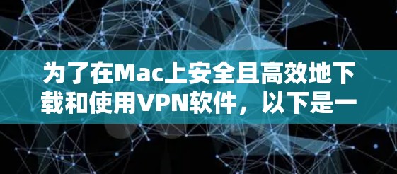 为了在Mac上安全且高效地下载和使用VPN软件,以下是一个详细的步骤指南 为了在Mac上安全且高效地下载和使用VPN软件,以下是一个详细的步骤指南