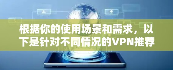 根据你的使用场景和需求，以下是针对不同情况的VPN推荐