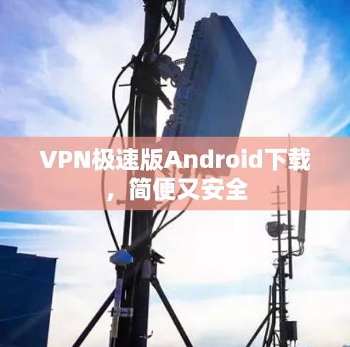 VPN极速版Android下载，简便又安全
