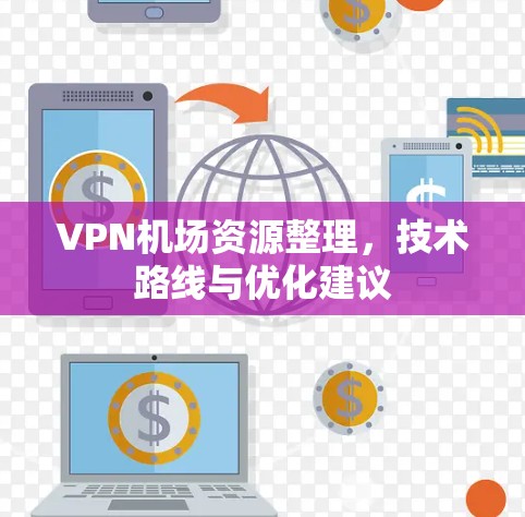 VPN机场资源整理,技术路线与优化建议 VPN机场资源整理,技术路线与优化建议
