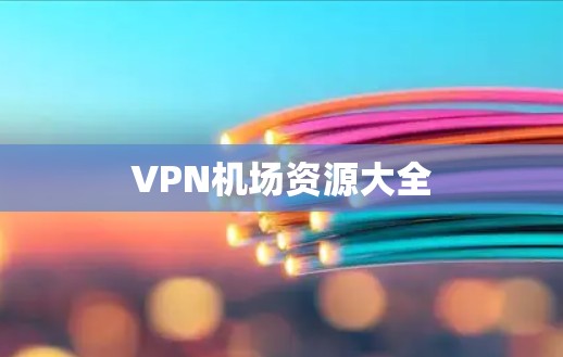 VPN机场资源大全 VPN机场资源大全