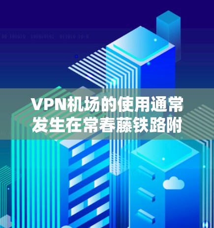 VPN机场的使用通常发生在常春藤铁路附近的机场,例如美国的亚里士多德国际机场、克林顿机场、密歇根机场等。这些机场通常提供VPN服务,以便旅行者或商务人士在机场使用网络服务 VPN机场的使用通常发生在常春藤铁路附近的机场,例如美国的亚里士多德国际机场、克林顿机场、密歇根机场等。这些机场通常提供VPN服务,以便旅行者或商务人士在机场使用网络服务