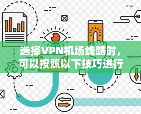 选择VPN机场线路时,可以按照以下技巧进行,以确保安全、高效和适合您的需求 选择VPN机场线路时,可以按照以下技巧进行,以确保安全、高效和适合您的需求