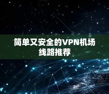 简单又安全的VPN机场线路推荐 简单又安全的VPN机场线路推荐
