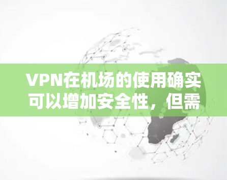 VPN在机场的使用确实可以增加安全性,但需要注意以下几点 VPN在机场的使用确实可以增加安全性,但需要注意以下几点