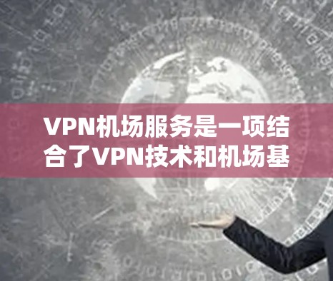 VPN机场服务是一项结合了VPN技术和机场基础设施的创新应用。以下是关于VPN机场线路平台的详细分析 VPN机场服务是一项结合了VPN技术和机场基础设施的创新应用。以下是关于VPN机场线路平台的详细分析