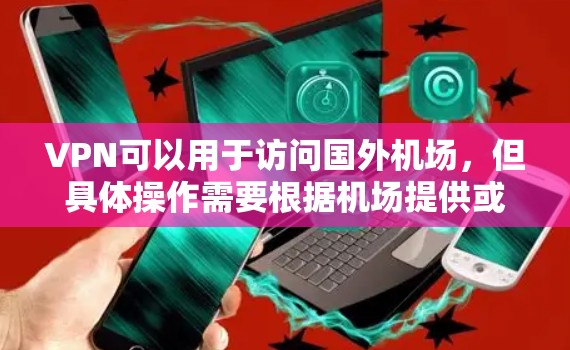 VPN可以用于访问国外机场，但具体操作需要根据机场提供或允许的VPN服务来确定。以下是一些可能的VPN机场线路工具和方法，供你参考