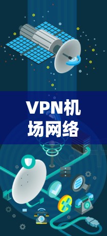 VPN机场网络的测试和使用需要考虑多个因素,以下是一些关键点和注意事项 VPN机场网络的测试和使用需要考虑多个因素,以下是一些关键点和注意事项