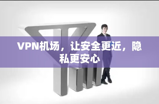 VPN机场，让安全更近，隐私更安心