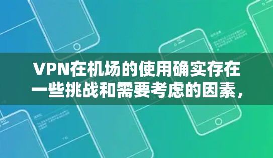 VPN在机场的使用确实存在一些挑战和需要考虑的因素，以下是详细的总结和建议