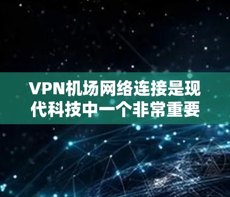VPN机场网络连接是现代科技中一个非常重要的应用之一，尤其是在机场这样的大型公共场所中，确保所有人员能够安全访问互联网是必要的。以下是关于VPN机场网络连接的一些常见问题和解决方案