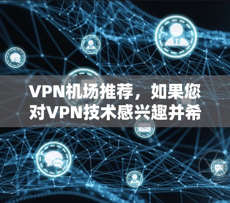 VPN机场推荐，如果您对VPN技术感兴趣并希望在机场使用VPN服务，可以按照以下步骤进行