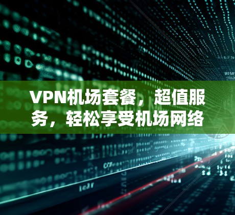 VPN机场套餐，超值服务，轻松享受机场网络