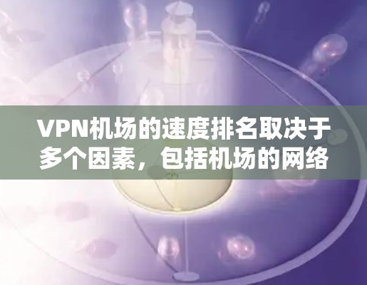 VPN机场的速度排名取决于多个因素,包括机场的网络基础、用户数量以及服务的可靠性。以下是对主要VPN机场速度的分析 VPN机场的速度排名取决于多个因素,包括机场的网络基础、用户数量以及服务的可靠性。以下是对主要VPN机场速度的分析