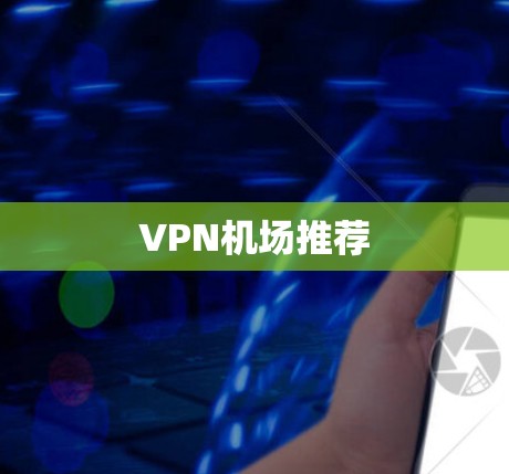 VPN机场推荐 VPN机场推荐