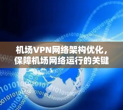 机场VPN网络架构优化,保障机场网络运行的关键 机场VPN网络架构优化,保障机场网络运行的关键