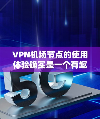VPN机场节点的使用体验确实是一个有趣的问题，尤其是对于经常旅行的人来说，这可能会影响他们的日常出行和旅行计划。以下是一些建议和考虑因素，帮助您在使用VPN机场节点时感到舒适和愉快