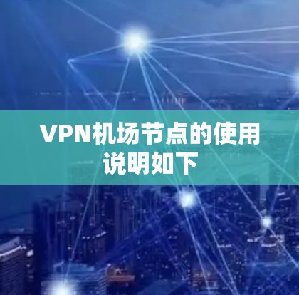 VPN机场节点的使用说明如下 VPN机场节点的使用说明如下