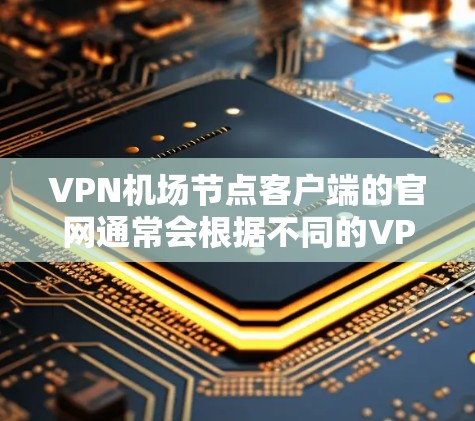 VPN机场节点客户端的官网通常会根据不同的VPN服务提供商和平台来提供不同的访问权限和功能。以下是一些常见的VPN机场客户端官网推荐 VPN机场节点客户端的官网通常会根据不同的VPN服务提供商和平台来提供不同的访问权限和功能。以下是一些常见的VPN机场客户端官网推荐