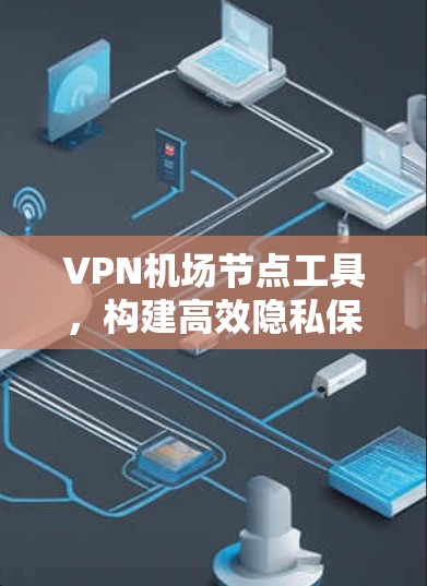 VPN机场节点工具,构建高效隐私保护的新范式 VPN机场节点工具,构建高效隐私保护的新范式