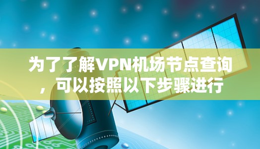 为了了解VPN机场节点查询，可以按照以下步骤进行
