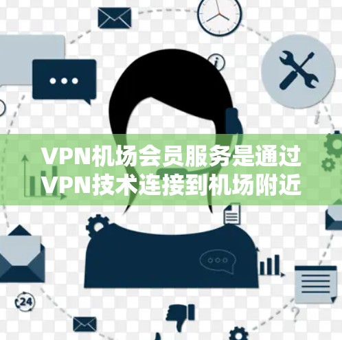 VPN机场会员服务是通过VPN技术连接到机场附近的网络服务，用于访问机场设施、酒店、餐厅或其他机场服务。以下是详细的步骤和建议