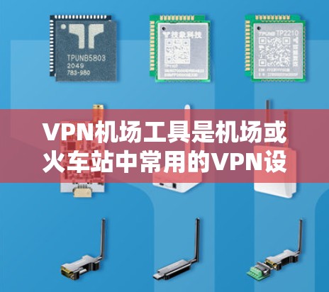 VPN机场工具是机场或火车站中常用的VPN设备或软件，它们通常用于提供VPN服务。以下是一些影响VPN机场工具的因素及226年可能的解决方案
